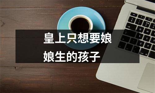 皇上只想要娘娘生的孩子