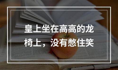 皇上坐在高高的龙椅上，没有憋住笑