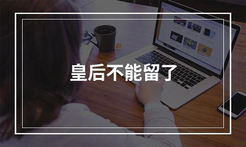 皇后不能留了