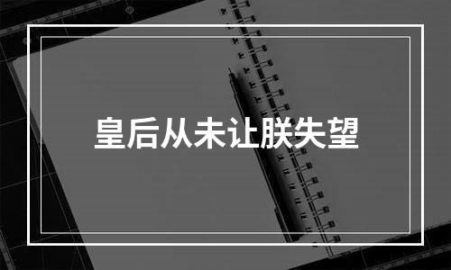皇后从未让朕失望