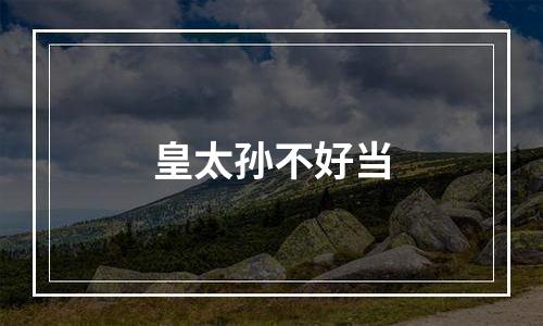 皇太孙不好当