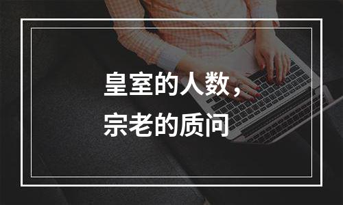 皇室的人数，宗老的质问