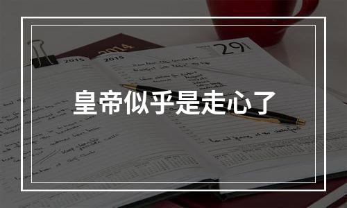 皇帝似乎是走心了