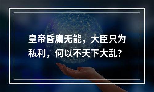 皇帝昏庸无能，大臣只为私利，何以不天下大乱？