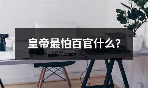 皇帝最怕百官什么？