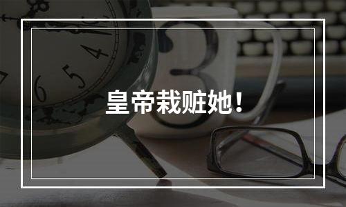 皇帝栽赃她！