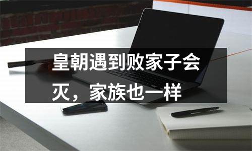 皇朝遇到败家子会灭，家族也一样