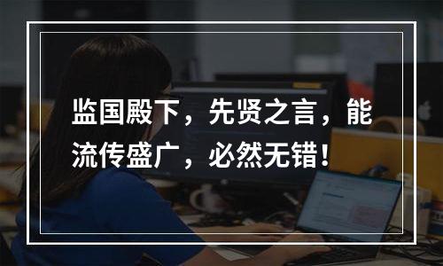 监国殿下，先贤之言，能流传盛广，必然无错！