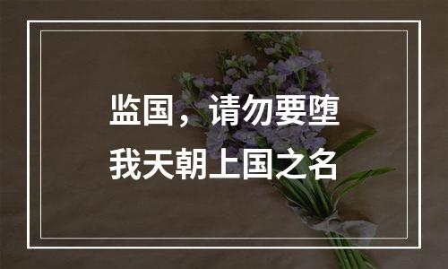 监国，请勿要堕我天朝上国之名