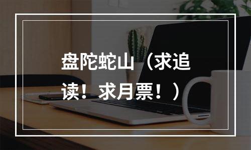 盘陀蛇山（求追读！求月票！）