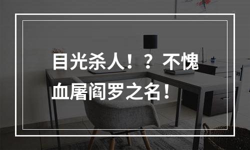 目光杀人！？不愧血屠阎罗之名！