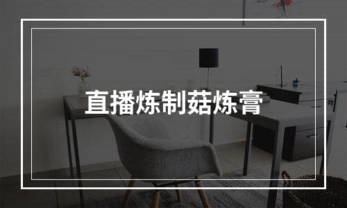 直播炼制菇炼膏