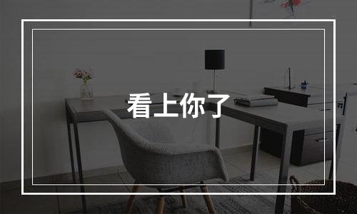 看上你了