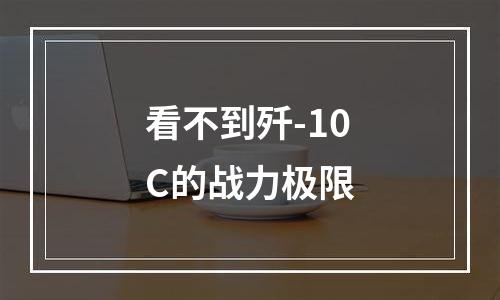 看不到歼-10C的战力极限