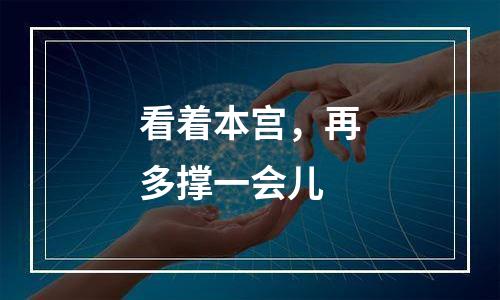 看着本宫，再多撑一会儿