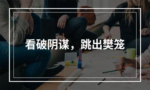 看破阴谋，跳出樊笼