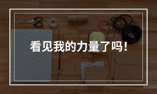 看见我的力量了吗！