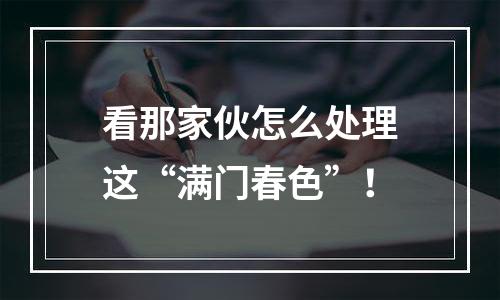 看那家伙怎么处理这“满门春色”！