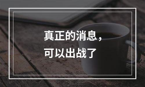 真正的消息，可以出战了