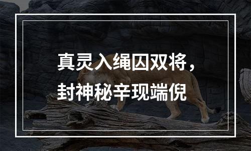 真灵入绳囚双将，封神秘辛现端倪