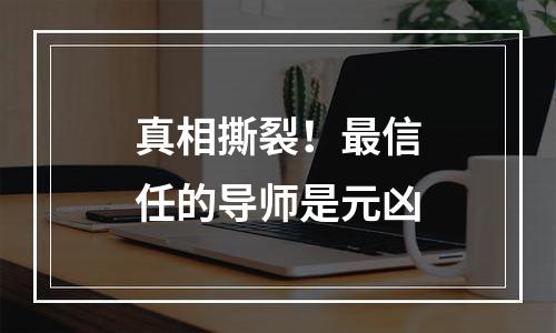 真相撕裂！最信任的导师是元凶