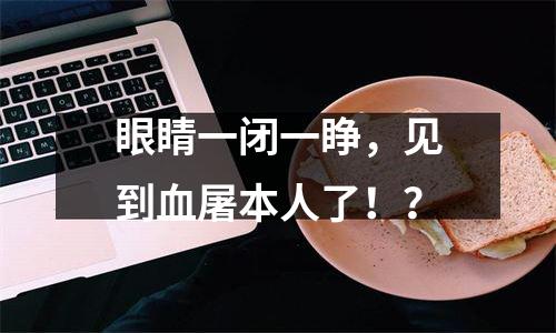 眼睛一闭一睁，见到血屠本人了！？