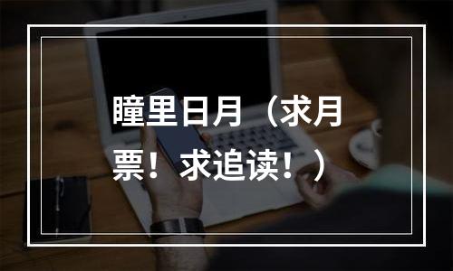 瞳里日月（求月票！求追读！）