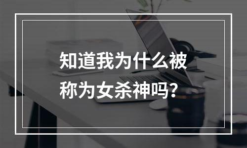 知道我为什么被称为女杀神吗？