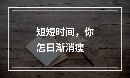 短短时间，你怎日渐消瘦