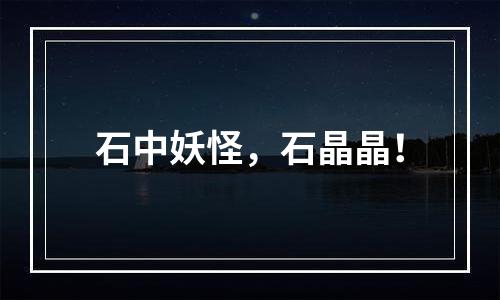 石中妖怪，石晶晶！