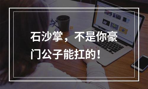 石沙掌，不是你豪门公子能扛的！