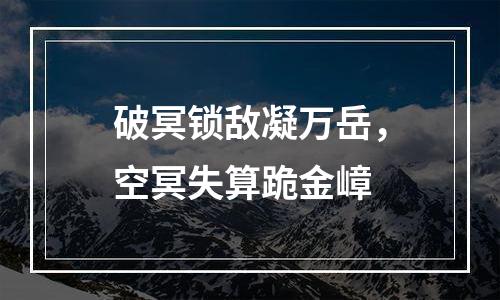 破冥锁敌凝万岳，空冥失算跪金嶂