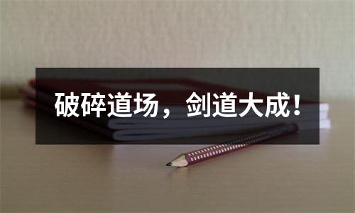 破碎道场，剑道大成！