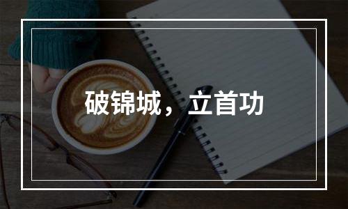 破锦城，立首功
