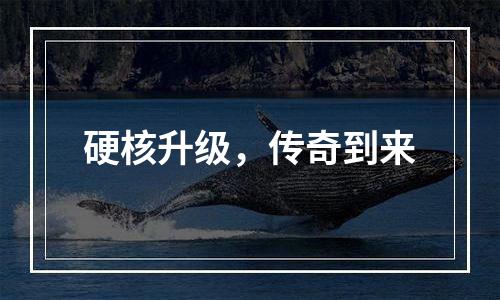 硬核升级，传奇到来