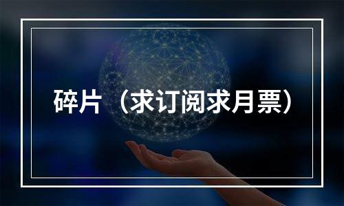 碎片（求订阅求月票）
