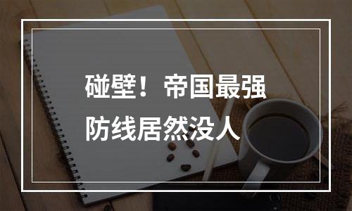 碰壁！帝国最强防线居然没人