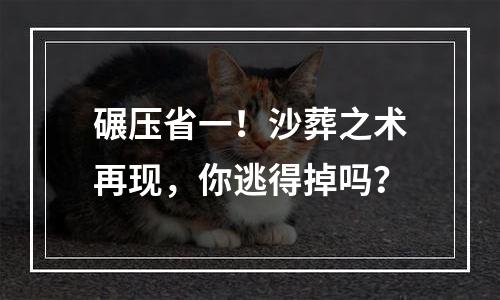 碾压省一！沙葬之术再现，你逃得掉吗？