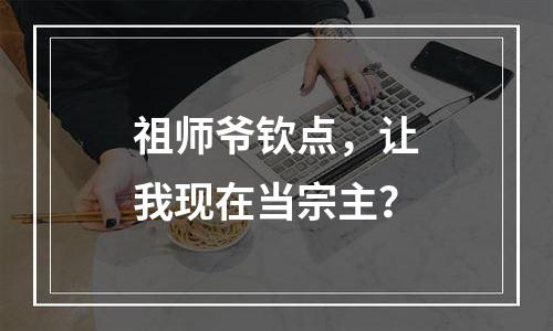 祖师爷钦点，让我现在当宗主？
