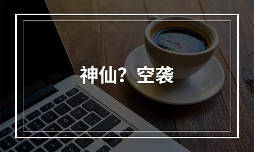 神仙？空袭