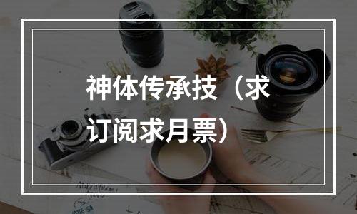 神体传承技（求订阅求月票）