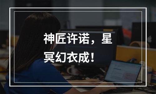 神匠许诺，星冥幻衣成！