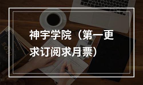 神宇学院（第一更求订阅求月票）