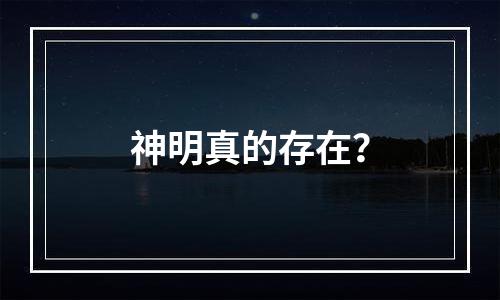 神明真的存在？