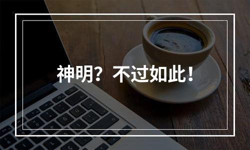 神明？不过如此！