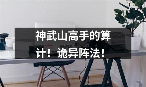 神武山高手的算计！诡异阵法！