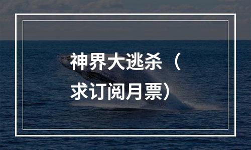 神界大逃杀（求订阅月票）