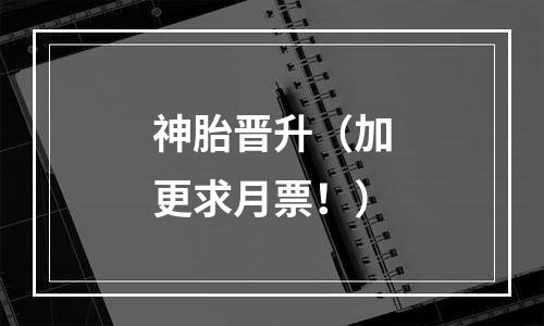 神胎晋升（加更求月票！）