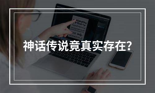 神话传说竟真实存在？