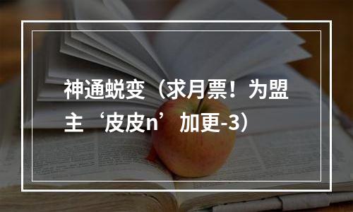 神通蜕变（求月票！为盟主‘皮皮n’加更-3）
